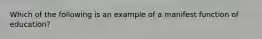 Which of the following is an example of a manifest function of education?