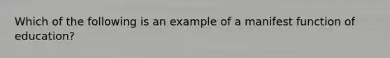 Which of the following is an example of a manifest function of education?