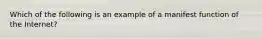 Which of the following is an example of a manifest function of the Internet?