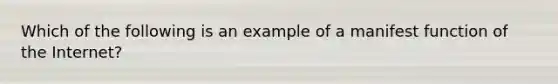 Which of the following is an example of a manifest function of the Internet?