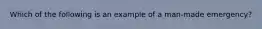 Which of the following is an example of a man-made emergency?