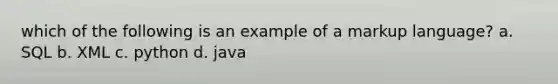 which of the following is an example of a markup language? a. SQL b. XML c. python d. java