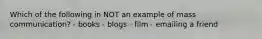 Which of the following in NOT an example of mass communication? - books - blogs - film - emailing a friend