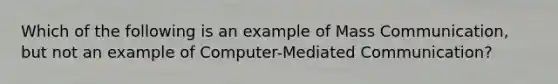 Which of the following is an example of Mass Communication, but not an example of Computer-Mediated Communication?