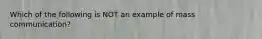 Which of the following is NOT an example of mass communication?