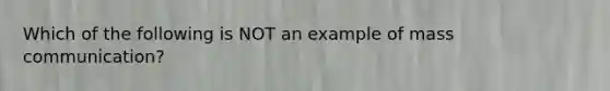 Which of the following is NOT an example of mass communication?