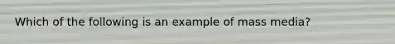 Which of the following is an example of mass media?