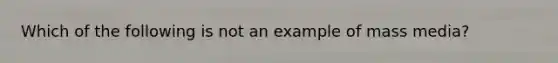 Which of the following is not an example of mass media?