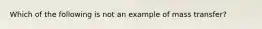 Which of the following is not an example of mass transfer?