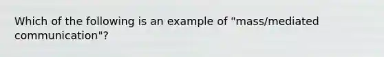 Which of the following is an example of "mass/mediated communication"?