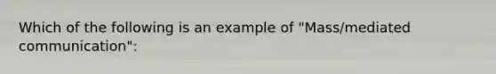 Which of the following is an example of "Mass/mediated communication":