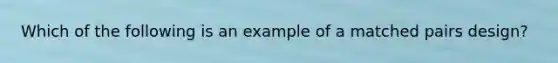 Which of the following is an example of a matched pairs design?