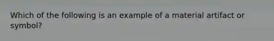 Which of the following is an example of a material artifact or symbol?