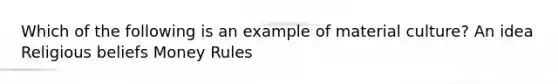 Which of the following is an example of material culture? An idea Religious beliefs Money Rules