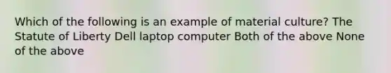 Which of the following is an example of material culture? The Statute of Liberty Dell laptop computer Both of the above None of the above