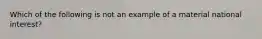 Which of the following is not an example of a material national interest?