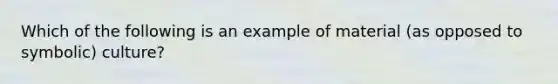 Which of the following is an example of material (as opposed to symbolic) culture?