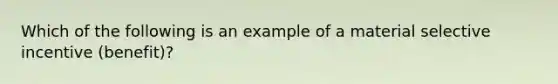 Which of the following is an example of a material selective incentive (benefit)?