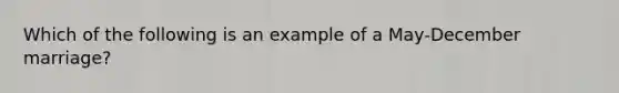 Which of the following is an example of a May-December marriage?