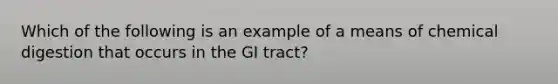 Which of the following is an example of a means of chemical digestion that occurs in the GI tract?