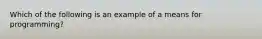 Which of the following is an example of a means for programming?