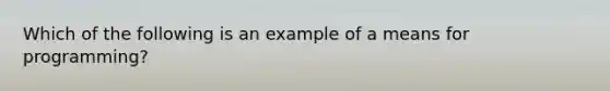 Which of the following is an example of a means for programming?