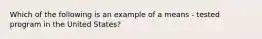 Which of the following is an example of a means - tested program in the United States?