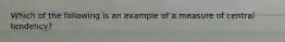 Which of the following is an example of a measure of central tendency?