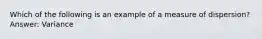 Which of the following is an example of a measure of​ dispersion? Answer: Variance