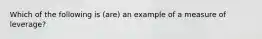 Which of the following is (are) an example of a measure of leverage?