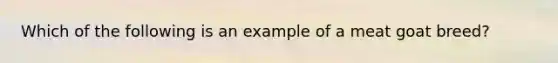 Which of the following is an example of a meat goat breed?