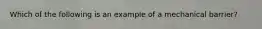 Which of the following is an example of a mechanical barrier?