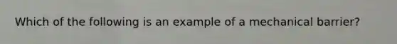 Which of the following is an example of a mechanical barrier?