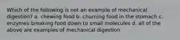 Which of the following is not an example of mechanical digestion? a. chewing food b. churning food in the stomach c. enzymes breaking food down to small molecules d. all of the above are examples of mechanical digestion