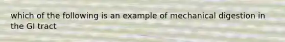 which of the following is an example of mechanical digestion in the GI tract