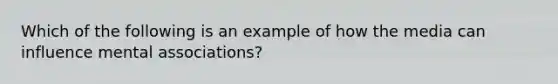 Which of the following is an example of how the media can influence mental associations?