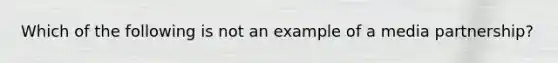 Which of the following is not an example of a media partnership?