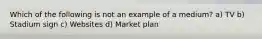 Which of the following is not an example of a medium? a) TV b) Stadium sign c) Websites d) Market plan