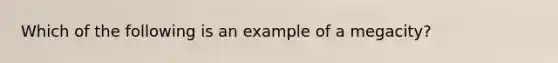 Which of the following is an example of a megacity?