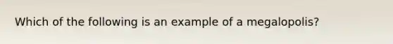 Which of the following is an example of a megalopolis?