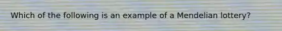 Which of the following is an example of a Mendelian lottery?