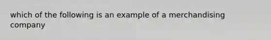 which of the following is an example of a merchandising company