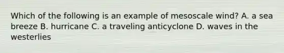 Which of the following is an example of mesoscale wind? A. a sea breeze B. hurricane C. a traveling anticyclone D. waves in the westerlies
