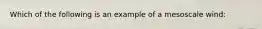 Which of the following is an example of a mesoscale wind: