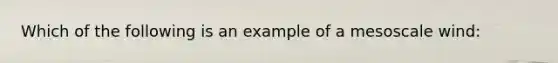 Which of the following is an example of a mesoscale wind: