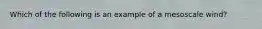 Which of the following is an example of a mesoscale wind?