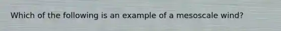 Which of the following is an example of a mesoscale wind?