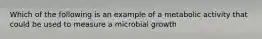 Which of the following is an example of a metabolic activity that could be used to measure a microbial growth