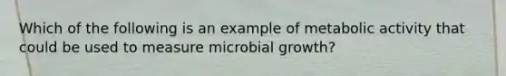 Which of the following is an example of metabolic activity that could be used to measure microbial growth?