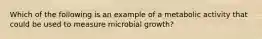 Which of the following is an example of a metabolic activity that could be used to measure microbial growth?